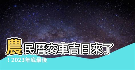 2023 農民曆 交車|【2023交車吉日】2023買車交車指南：農民曆吉日查詢，交車好。